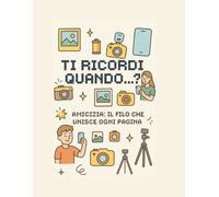 Ti ricordi quando...?: Amicizia: il filo che unisce ogni pagina