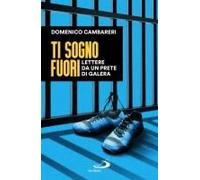 Ti Sogno Fuori. Lettere Da Un Prete Di Galera
