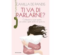 Ti va di parlarne? Confessioni a cuore aperto per sentirsi capite anche nei giorni no