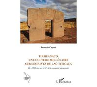 Tiahuanaco, Une Culture Millénaire Sur Les Rives Du Lac Titicaca - De -1500 Ans Av - J.-C. À La Conquête Espagnole