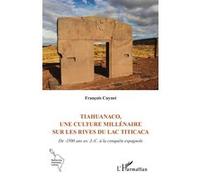 Tiahuanaco, une culture millénaire sur les rives du lac Titicaca: De -1500 ans av. J.-C. à la conquête espagnole