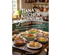 Tiana’s Kitchen Adventures Authentic Cookbook: Southern Recipes, Family Dishes & Sweet Treats, Magical Meals Inspired By Fairytales, Made With Love