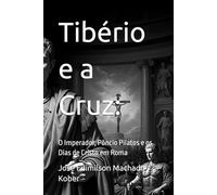 Tibério e a Cruz:: O Imperador, Pôncio Pilatos e os Dias de Cristo em Roma