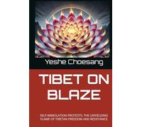 TIBET ON BLAZE: SELF-IMMOLATION PROTESTS: THE UNYIELDING FLAME OF TIBETAN FREEDOM AND RESISTANCE