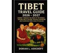 Tibet Travel Guide 2026 - 2027: Journey Through the Roof of the World: Explore Tibet’s Culture, Festivals, Adventure, and Pilgrimage from Lhasa to Kailash