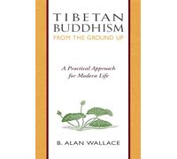 Tibetan Buddhism from the Ground Up: A Practical Approach for Modern Life