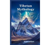 Tibetan Mythology: A Journey Through Creation Lore, Divine Kings, Mountain Spirits, Demons, and the Epic Heroism of King Gesar