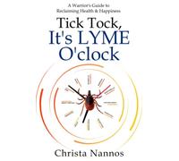 Tick Tock, It's LYME O'clock: A Warrior's Guide to Reclaiming Health & Happiness