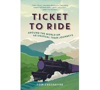 Ticket to Ride: Around the World on 49 Unusual Train Journeys: Around the