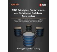 TiDB Principles, Performance, and Distributed Database Architecture Learn TiDB internals, performance tuning, HTAP, cloud-native operations, and AI-ready design - Fei Dong - Packt Publishing - ebook (