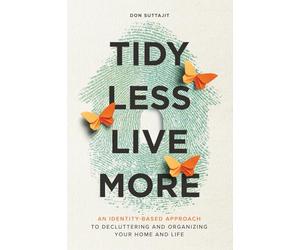 Tidy Less, Live More: An Identity-Based Approach to Decluttering and Organizing Your Home and Life