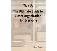 Tidy Up The Ultimate Guide To Closet Organization For Everyone