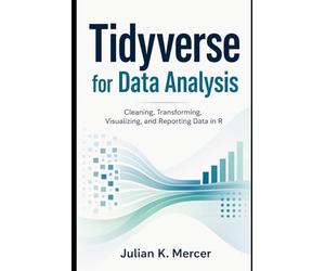 Tidyverse for Data Analysis: Cleaning, Transforming, Visualizing, and Reporting Data in R