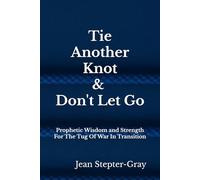 Tie Another Knot: & Don’t Let Go Prophetic Wisdom and Strength For The Tug Of War In Transition