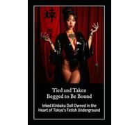 Tied and Taken - Begged to Be Bound: Inked Kinbaku Doll Owned in the Heart of Tokyo’s Fetish Underground