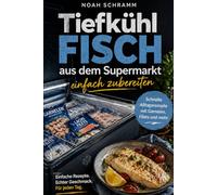 Tiefkühlfisch aus dem Supermarkt einfach zubereiten -: Schnelle Alltagsrezepte mit Tiefkühlfisch, Garnelen, Lachs, Thunfisch, Fischfilet und Fischstäbchen - einfache Küche für jeden Tag