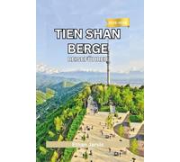 TIEN SHAN BERGE REISEFÜHRER 2025-2026: Entdecken Sie die verborgene Bergwelt Zentralasiens - Kultur, Trekking und Abenteuer in Kirgisistan, Kasachstan, Usbekistan und China