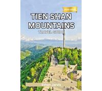 TIEN SHAN MOUNTAINS TRAVEL GUIDE 2025-2026: Discover Central Asia’s Hidden Mountain World - Culture, Treks, and Adventure Across Kyrgyzstan, Kazakhstan, Uzbekistan & China