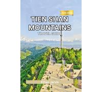 TIEN SHAN MOUNTAINS TRAVEL GUIDE 2025-2026: Discover Central Asia’s Hidden Mountain World - Culture, Treks, and Adventure Across Kyrgyzstan, Kazakhstan, Uzbekistan & China