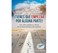 ¡Tienes Que Empezar Por Alguna Parte! Sudokus Para Principiantes Con 240 Sudokus Y Libros De Rompecabezas Para Adultos