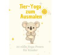 Tier-Yoga zum Ausmalen - 20 süße Yoga-Posen für Kinder ab 3 Jahren: Zum Ausmalen, Nachmachen & Entspannen - einfach und spielerisch erklärt