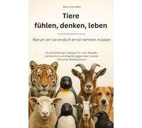 Tiere fühlen, denken, leben - Warum wir sie endlich ernst nehmen müssen: Ein aufrüttelndes Plädoyer für mehr Respekt, Verständnis und Mitgefühl gegenüber unseren tierischen Mitbewohnern