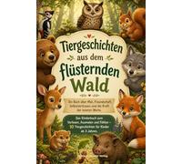 Tiergeschichten aus dem flüsternden Wald Ein Buch über Mut, Freundschaft, Selbstvertrauen und die Kraft der inneren Werte: Das Kinderbuch zum ... - 10 Tiergeschichten für Kinder ab 3 Jahren.