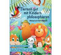 Tierisch gut mit Kindern philosophieren: Ein Geschichtenbuch zum Philosophieren mit Kindern ab 3 Jahren. Mit vielen Bildern und Fragen zum gemeinsamen Nachdenken über die Welt