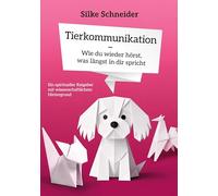 Tierkommunikation - Wie du wieder hörst, was längst in dir spricht: Ein spiritueller Ratgeber mit wissenschaftlichem Hintergrund