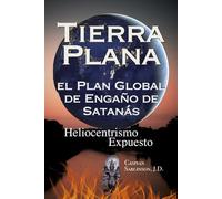 Tierra Plana y el Plan Global de Engaño de Satanás: Heliocentrismo Expuesto