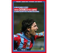 Tifosi catanesi per sempre. Il grande racconto della passione rossazzurra