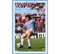 Tifosi Laziali Per Sempre. Il Grande Racconto Della Passione Biancoceleste