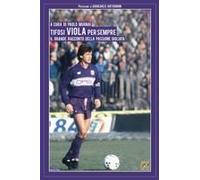 Tifosi Viola Per Sempre. Il Grande Racconto Della Passione Gigliata