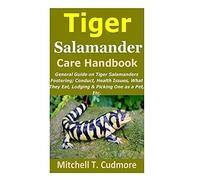 Tiger Salamander Care Handbook: General Guide On Tiger Salamanders Fostering; Conduct, Health Issues, What They Eat, Lodging & Picking One As A Pet, Etc.