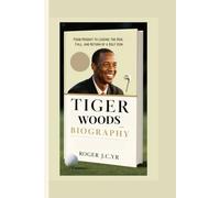 TIGER WOODS BIOGRAPHY: From Prodigy to Legend: The Rise, Fall, and Return of a Golf Icon