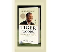 TIGER WOODS BIOGRAPHY: From Prodigy to Legend: The Rise, Fall, and Return of a Golf Icon