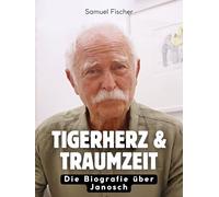 Tigerherz & Traumzeit: Die Biografie über Janosch. Komplett in Farbe