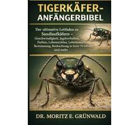 TIGERKÄFER-ANFÄNGERBIBEL: Der ultimative Leitfaden zu Sandlaufkäfern - Geschwindigkeit, Jagdverhalten, Farben, Lebenszyklus, Lebensraum, Bestimmung, Beobachtung in freier Wildbahn und mehr