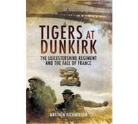 Tigers at Dunkirk: The Leicestershire Regiment and the Fall of France Richardson, Matthew (Auteur)