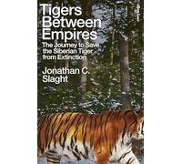 Tigers Between Empires: The Journey to Save the Siberian Tiger from Extinction