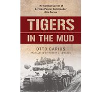 Tigers in the Mud: The Combat Career of German Panzer Commander Otto Carius