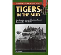 Tigers in the Mud: The Combat Career of German Panzer Commander Otto Carius