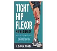 Tight Hip Flexor for Beginners: Address the Tension That Has Been Hindering Your Squats and Stride; Cease Enduring Discomfort; Genuine Relief Begins with Comprehending Your Hips