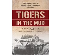 Tigres dans la boue : La carrière au combat du commandant allemand des Panzers Otto Carius