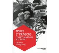Tigres Et Dragons : Les Arts Martiaux Au Cinéma - Tome 1, De Tokyo À Hong Kong