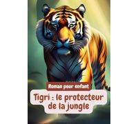 Tigri : Le Protecteur de la Jungle | Une aventure captivante | Livre pour enfants de 8 à 12 ans: Une histoire pour enfant qui parle d’amitié, de courage de respect et rédemption