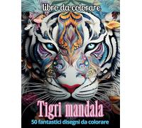 Tigri mandala: Un viaggio creativo e rilassante nel mondo dei mandala di tigri, per scoprire serenità, forza interiore e bellezza.