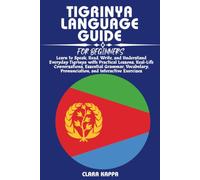 TIGRINYA LANGUAGE GUIDE FOR BEGINNERS: Learn to Speak, Read, Write, and Understand Everyday Tigrinya with Practical Lessons, Real-Life Conversations, ... Pronunciation, and Interactive Exercises