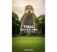 TIKAL NATIONAL PARK Travel Guide 2026: Experience the Ancient Maya, Jungle Wildlife, Scenic Trails, and Enduring Temples of the Guatemalan Jungle