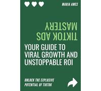 TikTok Ads Mastery: Your Guide to Viral Growth and Unstoppable ROI